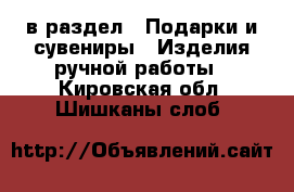  в раздел : Подарки и сувениры » Изделия ручной работы . Кировская обл.,Шишканы слоб.